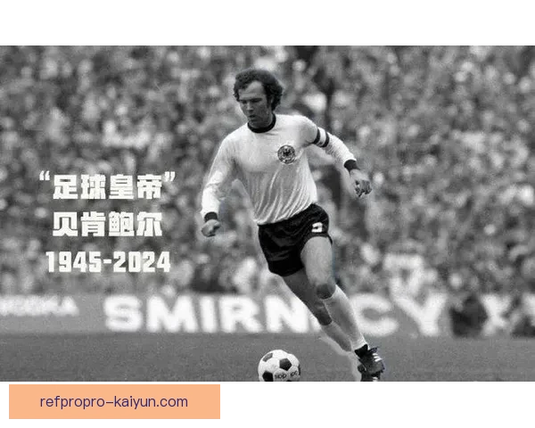 贝肯鲍尔在足球历史上的贡献持续得到认可与赞誉