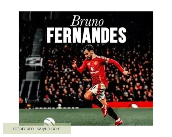 布鲁诺在曼联角色持续提升，成为球队中场核心的重要支柱