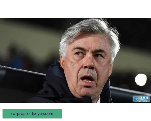 安切洛蒂球队防线构建趋于稳固，防守体系表现稳健